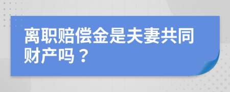 离职赔偿金是夫妻共同财产吗？