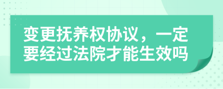 变更抚养权协议，一定要经过法院才能生效吗