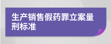 生产销售假药罪立案量刑标准