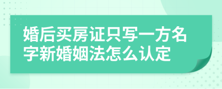 婚后买房证只写一方名字新婚姻法怎么认定