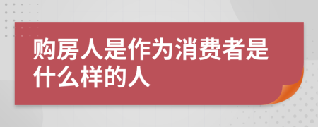 购房人是作为消费者是什么样的人