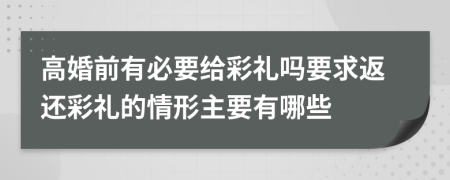 高婚前有必要给彩礼吗要求返还彩礼的情形主要有哪些