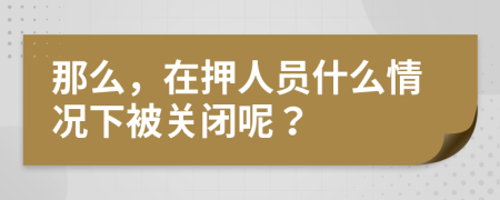 那么，在押人员什么情况下被关闭呢？