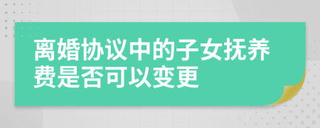 离婚协议中的子女抚养费是否可以变更