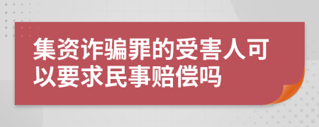 集资诈骗罪的受害人可以要求民事赔偿吗