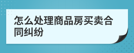 怎么处理商品房买卖合同纠纷