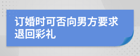 订婚时可否向男方要求退回彩礼