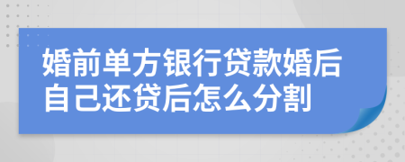 婚前单方银行贷款婚后自己还贷后怎么分割