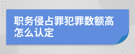 职务侵占罪犯罪数额高怎么认定