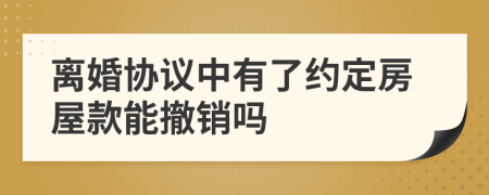 离婚协议中有了约定房屋款能撤销吗