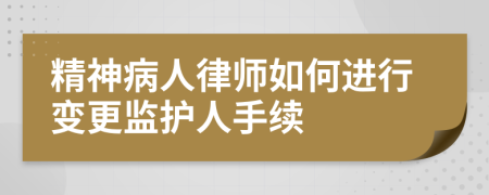 精神病人律师如何进行变更监护人手续