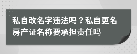 私自改名字违法吗？私自更名房产证名称要承担责任吗