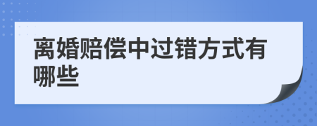 离婚赔偿中过错方式有哪些