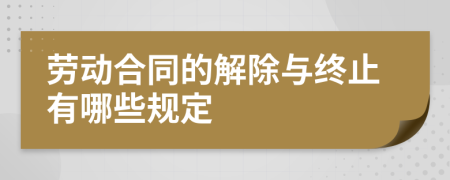 劳动合同的解除与终止有哪些规定