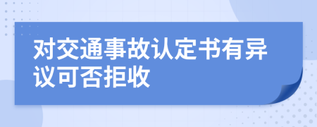 对交通事故认定书有异议可否拒收