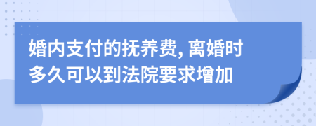 婚内支付的抚养费, 离婚时多久可以到法院要求增加