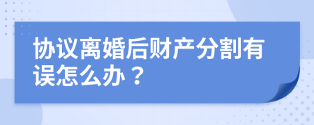 协议离婚后财产分割有误怎么办？