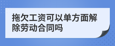 拖欠工资可以单方面解除劳动合同吗