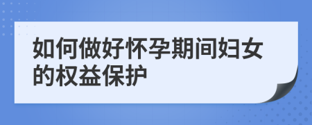 如何做好怀孕期间妇女的权益保护