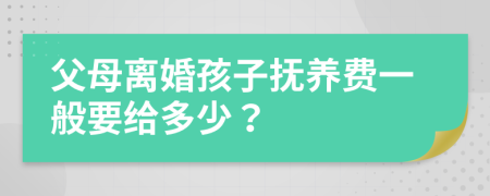 父母离婚孩子抚养费一般要给多少？