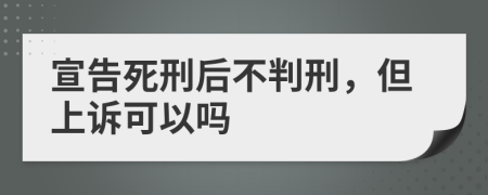 宣告死刑后不判刑，但上诉可以吗