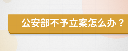 公安部不予立案怎么办？