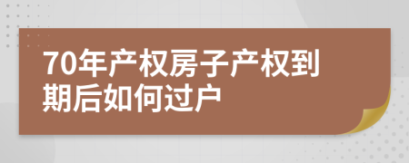 70年产权房子产权到期后如何过户