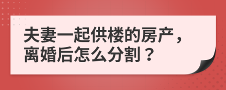 夫妻一起供楼的房产，离婚后怎么分割？