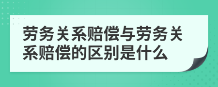 劳务关系赔偿与劳务关系赔偿的区别是什么