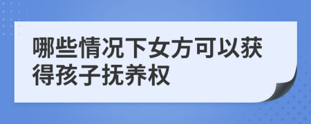 哪些情况下女方可以获得孩子抚养权