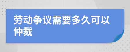 劳动争议需要多久可以仲裁