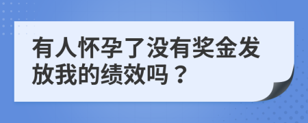 有人怀孕了没有奖金发放我的绩效吗？