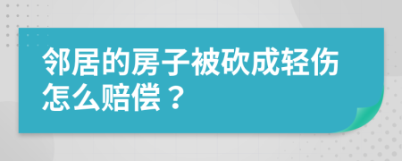 邻居的房子被砍成轻伤怎么赔偿？