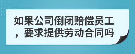 如果公司倒闭赔偿员工，要求提供劳动合同吗