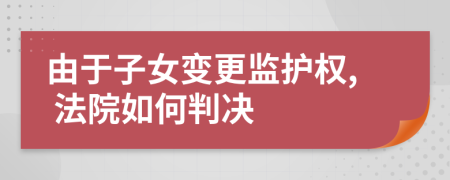 由于子女变更监护权, 法院如何判决