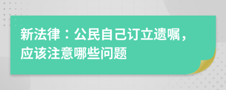 新法律：公民自己订立遗嘱，应该注意哪些问题