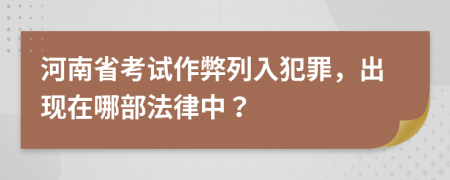 河南省考试作弊列入犯罪，出现在哪部法律中？