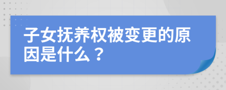 子女抚养权被变更的原因是什么？