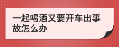 一起喝酒又要开车出事故怎么办