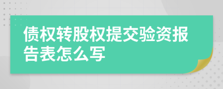 债权转股权提交验资报告表怎么写