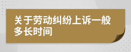 关于劳动纠纷上诉一般多长时间