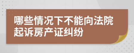 哪些情况下不能向法院起诉房产证纠纷