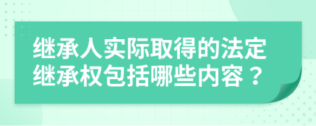 继承人实际取得的法定继承权包括哪些内容？