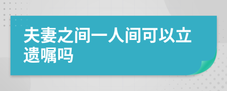 夫妻之间一人间可以立遗嘱吗