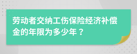 劳动者交纳工伤保险经济补偿金的年限为多少年？