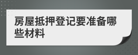 房屋抵押登记要准备哪些材料