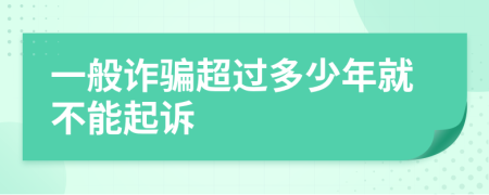 一般诈骗超过多少年就不能起诉