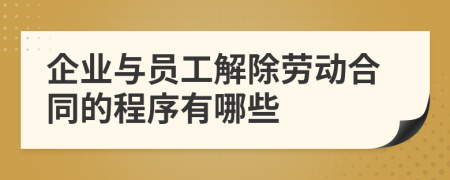企业与员工解除劳动合同的程序有哪些