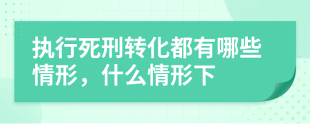 执行死刑转化都有哪些情形，什么情形下