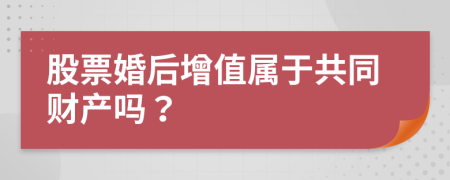 股票婚后增值属于共同财产吗？